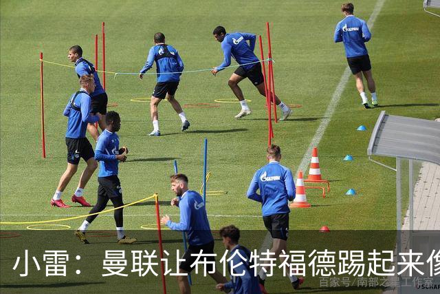 小雷：曼联让布伦特福德踢起来像皇马